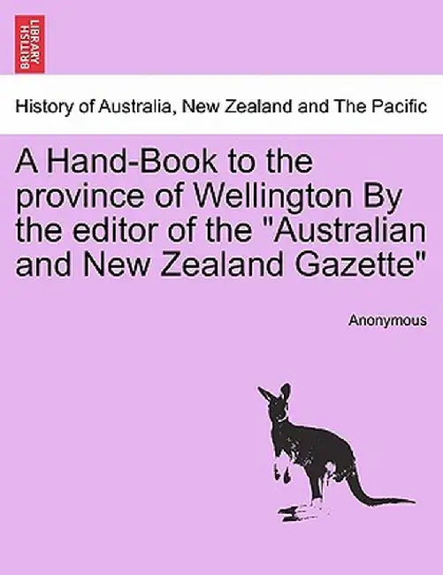 A Hand-Book to the Province of Wellington by the Editor of the "Australian and New Zealand Gazette" by Anonymous