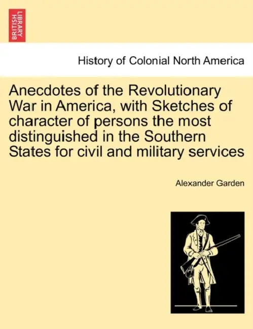 Anecdotes of the Revolutionary War in America, with Sketches of Character of Persons the Most Distinguished in the Southern States for Civil and Milit by Alexander Garden