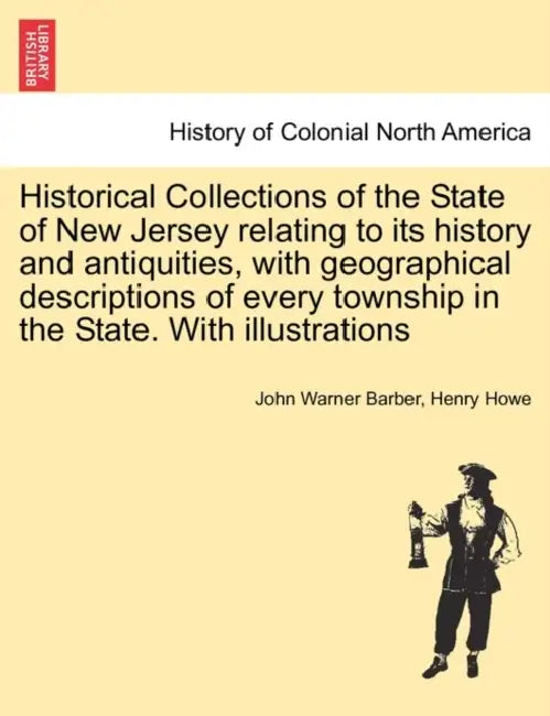 Historical Collections of the State of New Jersey relating to its history and antiquities, with geographical descriptions of every township in the Sta by John Warner Barber, Henry Howe