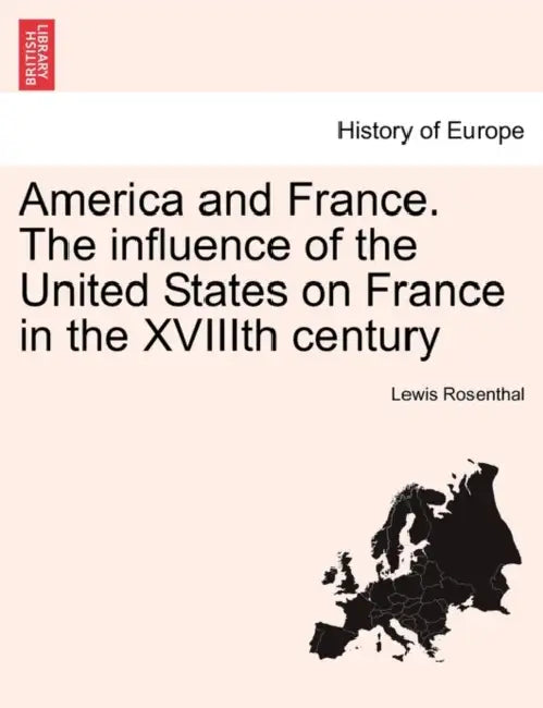 America and France. the Influence of the United States on France in the Xviiith Century by Lewis Rosenthal