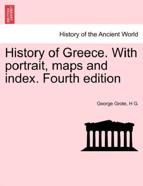 History of Greece. With portrait, maps and index. Fourth edition. VOL. VIII by George Grote, H. G