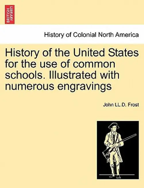 History of the United States for the Use of Common Schools. Illustrated with Numerous Engravings by John LL D. Frost
