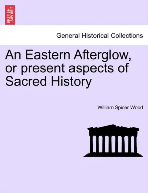 An Eastern Afterglow, or present aspects of Sacred History by William Spicer Wood