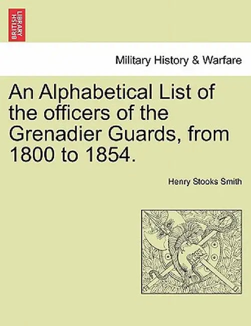 An Alphabetical List of the Officers of the Grenadier Guards, from 1800 to 1854. by Henry Stooks Smith