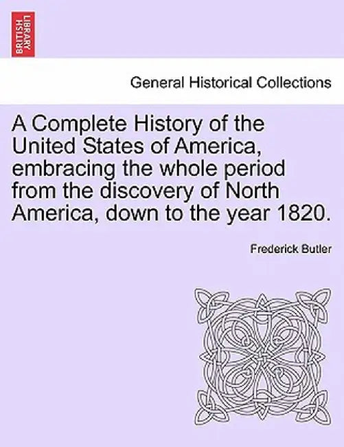 A Complete History of the United States of America, Embracing the Whole Period from the Discovery of North America, Down to the Year 1820. Vol. II. by Frederick Butler