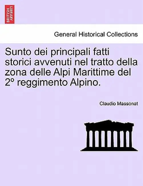 Sunto Dei Principali Fatti Storici Avvenuti Nel Tratto Della Zona Delle Alpi Marittime del 2 Reggimento Alpino. by Claudio Massonat