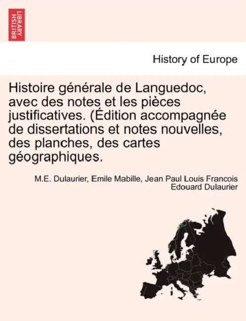 Histoire générale de Languedoc, avec des notes et les pièces justificatives. (Édition accompagnée de dissertations et notes nouvelles, des planches, d by M. E. Dulaurier, Emile Mabille, Jean Paul Louis Francois Edou Dulaurier