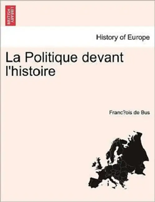 La Politique devant l'histoire Tome II. by François de Bus
