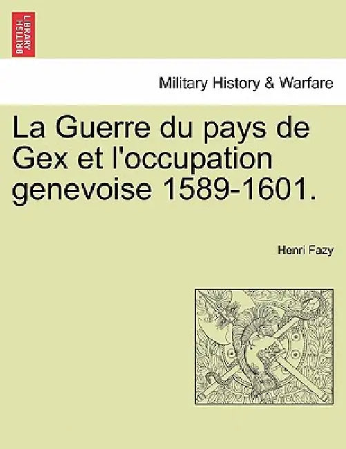 La Guerre du pays de Gex et l'occupation genevoise 1589-1601. by Henri Fazy
