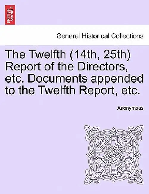 The Twelfth (14th, 25th) Report of the Directors, etc. Documents appended to the Twelfth Report, etc. by Anonymous