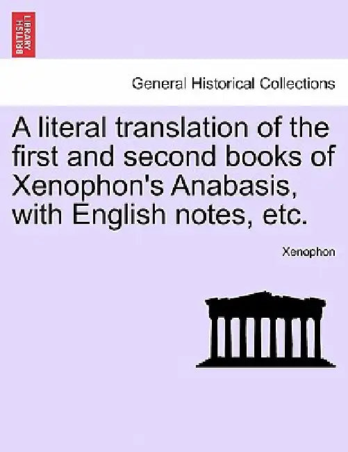 A Literal Translation of the First and Second Books of Xenophon's Anabasis, with English Notes, Etc. by Xenophon