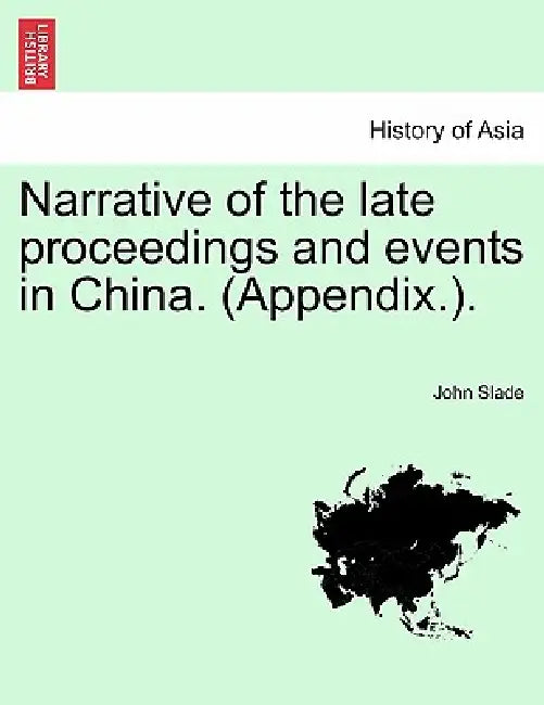 Narrative of the Late Proceedings and Events in China. (Appendix.). by John Slade