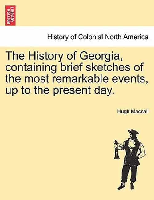 The History of Georgia, Containing Brief Sketches of the Most Remarkable Events, Up to the Present Day. Vol. II. by Hugh Maccall