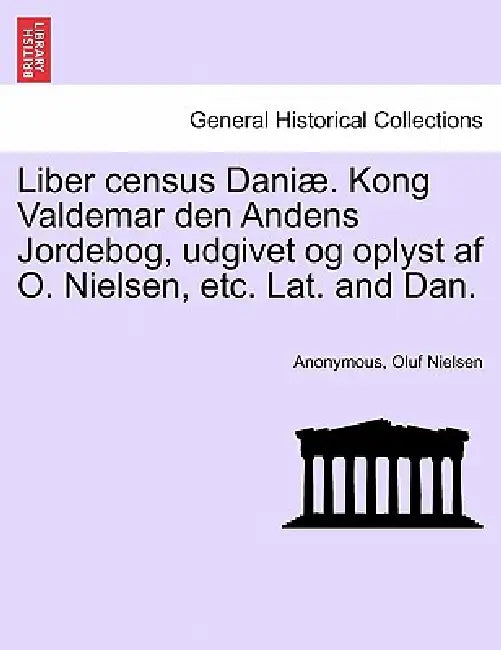 Liber Census Daniae. Kong Valdemar Den Andens Jordebog, Udgivet Og Oplyst AF O. Nielsen, Etc. Lat. and Dan. by Anonymous, Oluf Nielsen