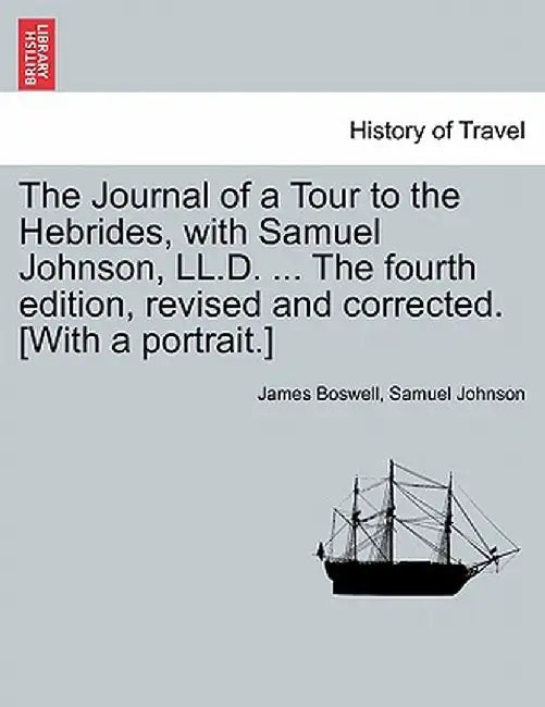 The Journal of a Tour to the Hebrides, with Samuel Johnson, LL.D. ... the Fourth Edition, Revised and Corrected. [With a Portrait.] the Fourth Edition by James Boswell