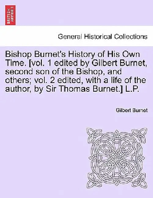 Bishop Burnet's History of His Own Time. [vol. 1 edited by Gilbert Burnet, second son of the Bishop, and others; vol. 2 edited, with a life of the aut by Gilbert Burnet