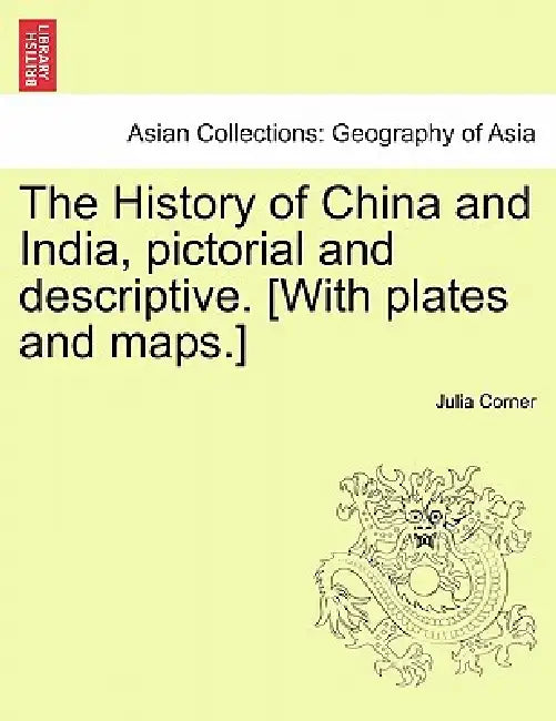 The History of China and India, Pictorial and Descriptive. [With Plates and Maps.] by Julia Corner