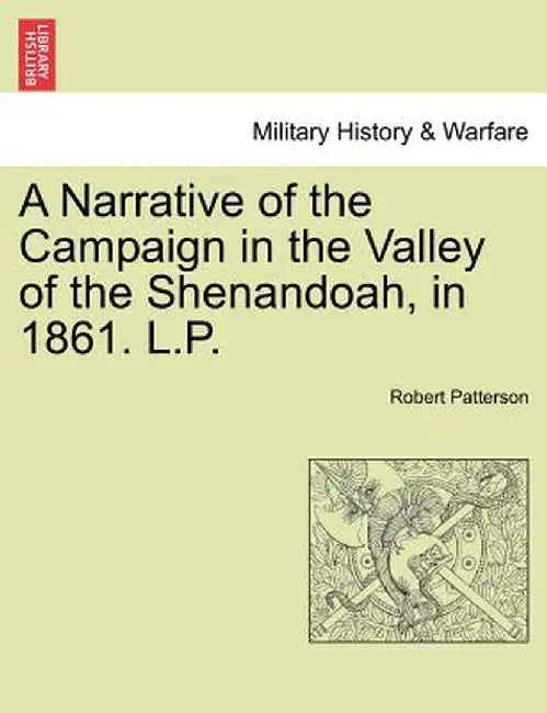 A Narrative of the Campaign in the Valley of the Shenandoah, in 1861. L.P. by Robert Patterson