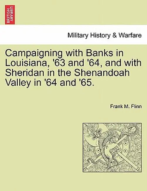 Campaigning with Banks in Louisiana, '63 and '64, and with Sheridan in the Shenandoah Valley in '64 and '65. by Frank M. Flinn