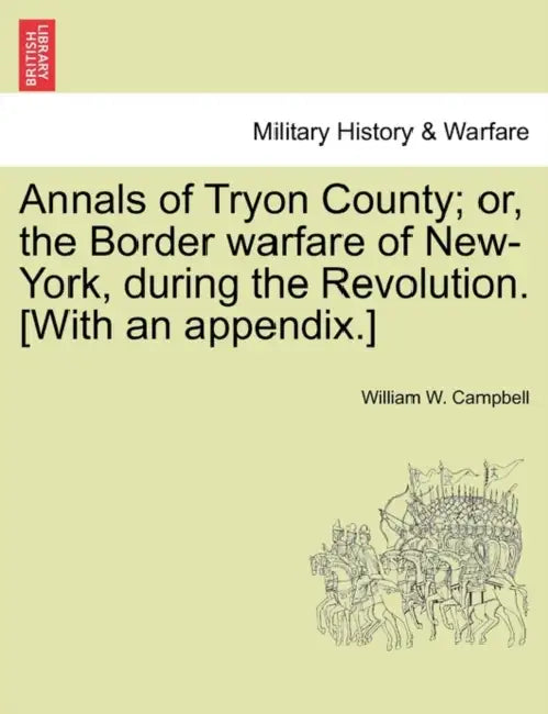 Annals of Tryon County; Or, the Border Warfare of New-York, During the Revolution. [With an Appendix.] by William W. Campbell