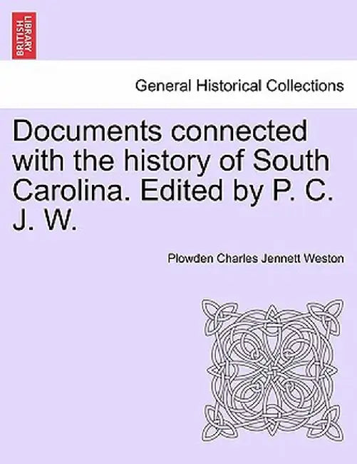 Documents Connected with the History of South Carolina. Edited by P. C. J. W. by Plowden Charles Jennett Weston