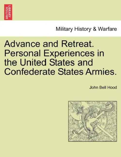 Advance and Retreat. Personal Experiences in the United States and Confederate States Armies. by John Bell Hood