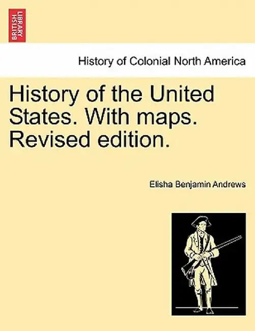History of the United States. with Maps. Revised Edition. Volume I by Elisha Benjamin Andrews
