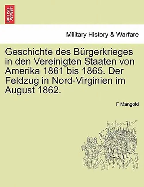 Geschichte Des B Rgerkrieges in Den Vereinigten Staaten Von Amerika 1861 Bis 1865. Der Feldzug in Nord-Virginien Im August 1862. by F. Mangold