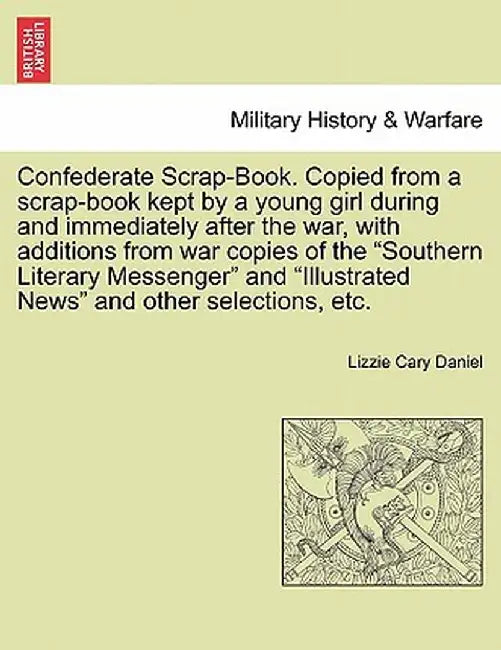 Confederate Scrap-Book. Copied from a Scrap-Book Kept by a Young Girl During and Immediately After the War, with Additions from War Copies of the "Sou by Lizzie Cary Daniel