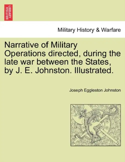 Narrative of Military Operations directed, during the late war between the States, by J. E. Johnston. Illustrated. by Joseph Eggleston Johnston