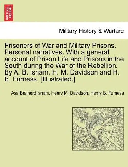 Prisoners of War and Military Prisons. Personal narratives. With a general account of Prison Life and Prisons in the South during the War of the Rebel by Asa Brainerd Isham, Henry M. Davidson, Henry B. Furness