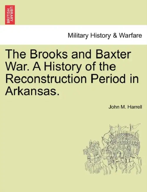 The Brooks and Baxter War. a History of the Reconstruction Period in Arkansas. by John M. Harrell
