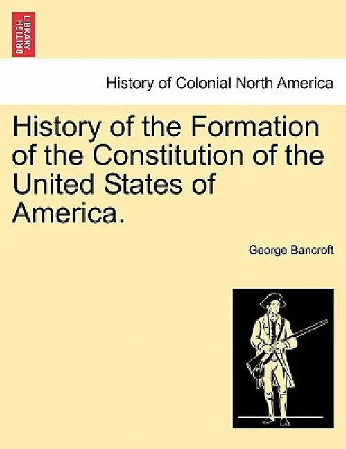 History of the Formation of the Constitution of the United States of America. Vol. I. by George Bancroft