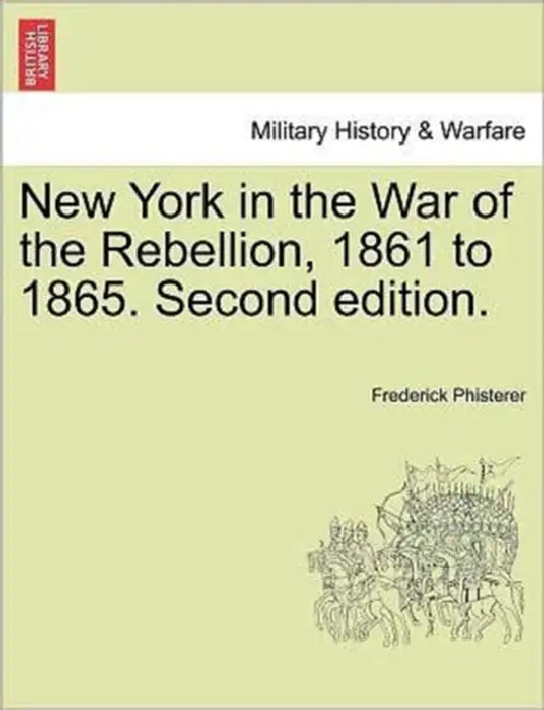 New York in the War of the Rebellion, 1861 to 1865. Second edition. by Frederick Phisterer