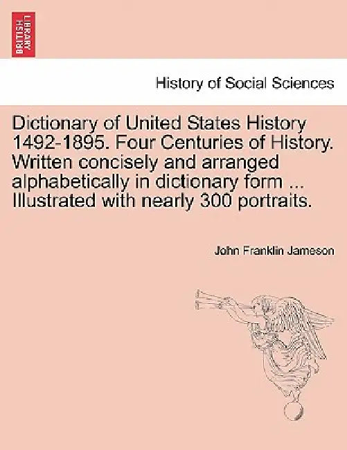 Dictionary of United States History 1492-1895. Four Centuries of History. Written concisely and arranged alphabetically in dictionary form ... Illustr by John Franklin Jameson