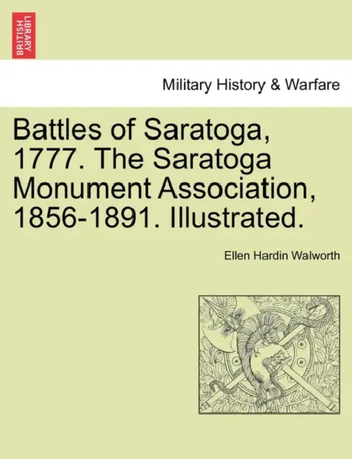Battles of Saratoga, 1777. the Saratoga Monument Association, 1856-1891. Illustrated. by Ellen Hardin Walworth