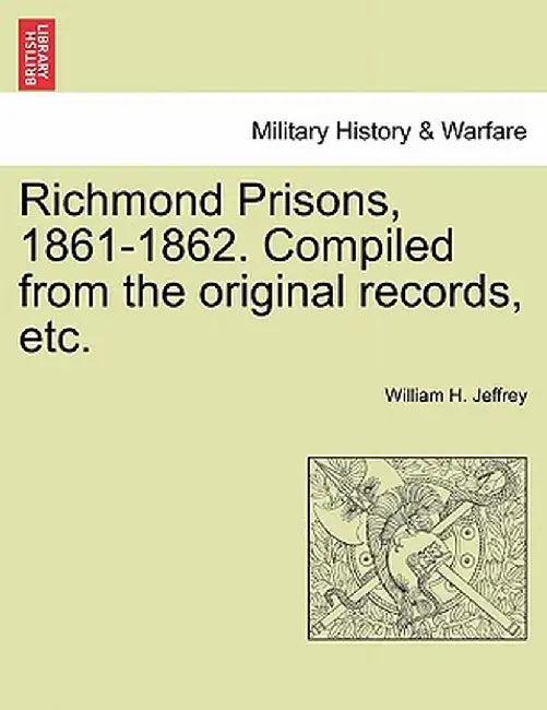Richmond Prisons, 1861-1862. Compiled from the Original Records, Etc. by William H. Jeffrey