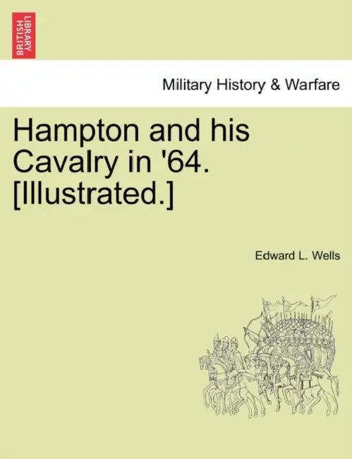 Hampton and His Cavalry in '64. [Illustrated.] by Edward L. Wells