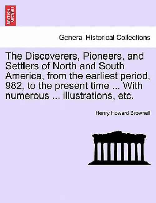 The Discoverers, Pioneers, and Settlers of North and South America, from the earliest period, 982, to the present time ... With numerous ... illustrat by Henry Howard Brownell