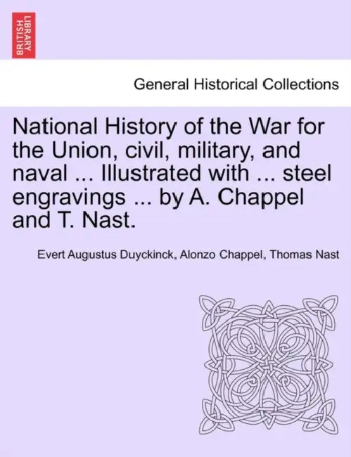 National History of the War for the Union, civil, military, and naval ... Illustrated with ... steel engravings ... by A. Chappel and T. Nast. by Evert Augustus Duyckinck, Alonzo Chappel, Thomas Nast