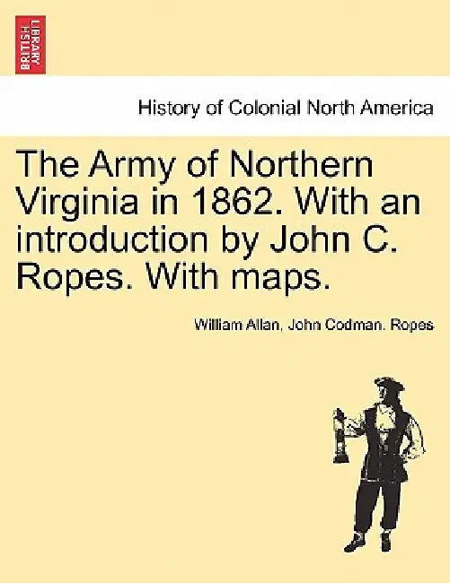 The Army of Northern Virginia in 1862. With an introduction by John C. Ropes. With maps. by William Allan, John Codman Ropes