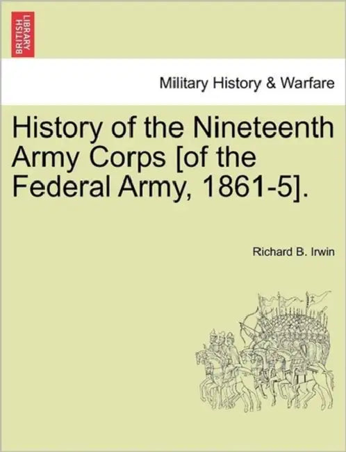 History of the Nineteenth Army Corps [of the Federal Army, 1861-5]. by Richard B. Irwin