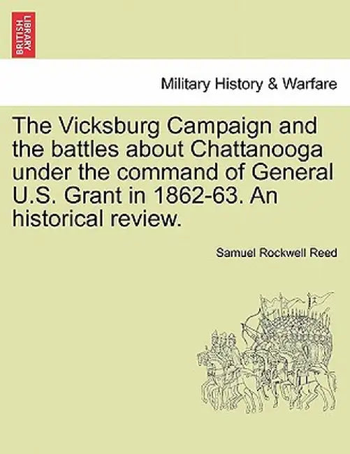 The Vicksburg Campaign and the Battles about Chattanooga Under the Command of General U.S. Grant in 1862-63. an Historical Review. by Sam Rockwell Reed