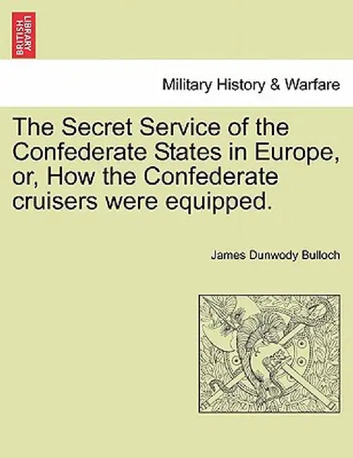 The Secret Service of the Confederate States in Europe, Or, How the Confederate Cruisers Were Equipped. Vol. II by James Dunwody Bulloch