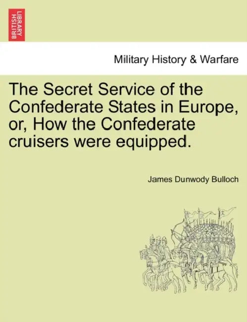 The Secret Service of the Confederate States in Europe, Or, How the Confederate Cruisers Were Equipped, Vol. I by James Dunwody Bulloch