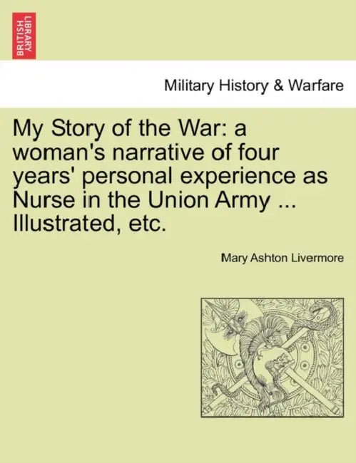 My Story of the War: a woman's narrative of four years' personal experience as Nurse in the Union Army ... Illustrated, etc. by Mary Ashton Livermore
