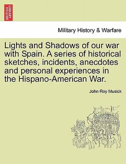 Lights and Shadows of Our War with Spain. a Series of Historical Sketches, Incidents, Anecdotes and Personal Experiences in the Hispano-American War. by John Roy Musick
