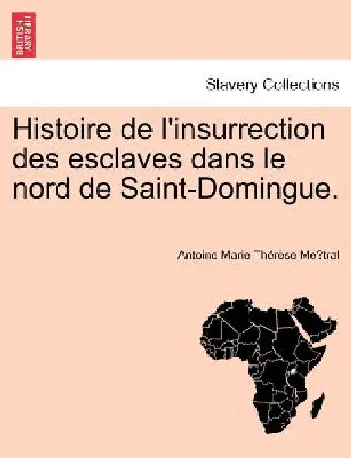 Histoire de L'Insurrection Des Esclaves Dans Le Nord de Saint-Domingue. by Antoine Metral