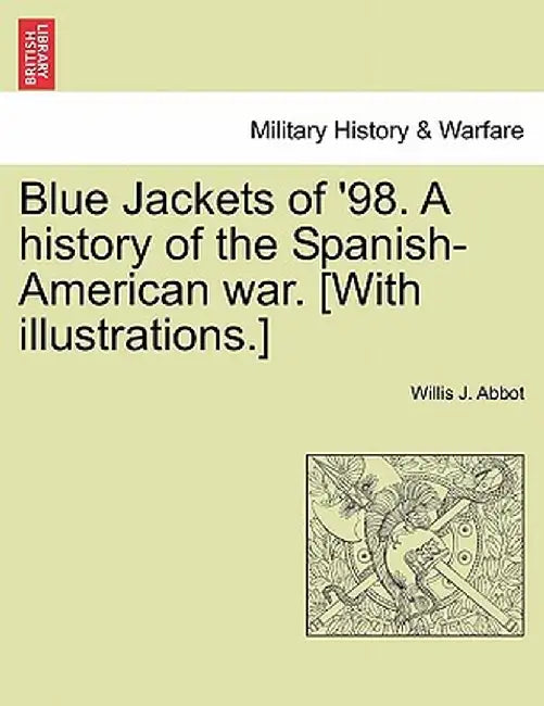 Blue Jackets of '98. a History of the Spanish-American War. [With Illustrations.] by Willis J. Abbot