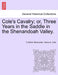 Cole's Cavalry; Or, Three Years in the Saddle in the Shenandoah Valley. by C. Arthur Newcomer, Henry A. Cole